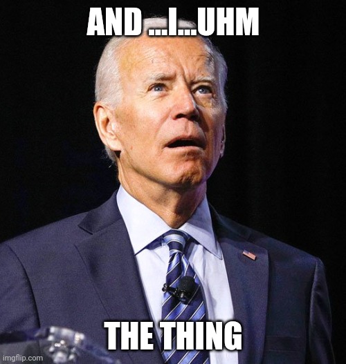 Joe Biden | AND ...I...UHM THE THING | image tagged in joe biden | made w/ Imgflip meme maker