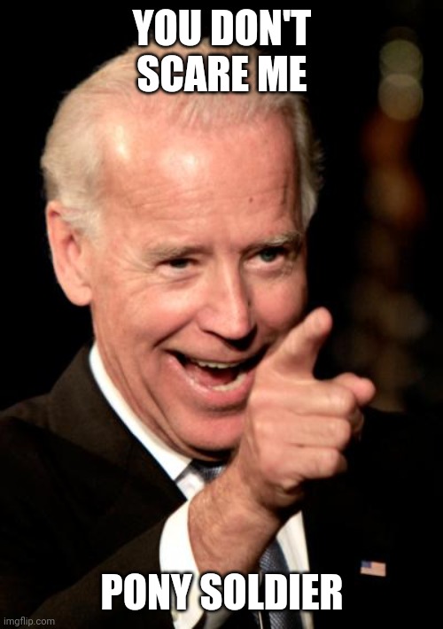 Smilin Biden Meme | YOU DON'T SCARE ME PONY SOLDIER | image tagged in memes,smilin biden | made w/ Imgflip meme maker