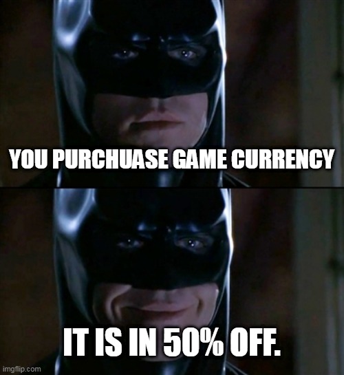Batman Smiles | YOU PURCHUASE GAME CURRENCY; IT IS IN 50% OFF. | image tagged in memes,batman smiles | made w/ Imgflip meme maker