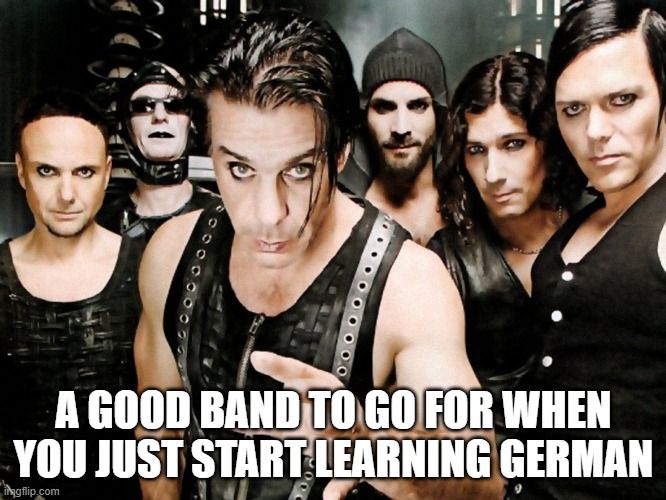 rammstein | A GOOD BAND TO GO FOR WHEN YOU JUST START LEARNING GERMAN | image tagged in rammstein | made w/ Imgflip meme maker