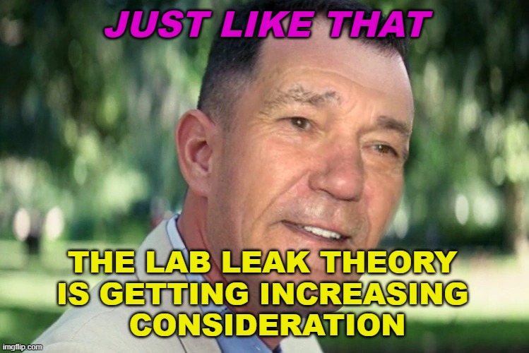 just like that... the Lab Leak Theory is getting increasing consideration. | JUST LIKE THAT; THE LAB LEAK THEORY 
IS GETTING INCREASING 
CONSIDERATION | image tagged in just like that | made w/ Imgflip meme maker