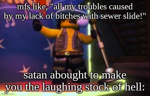 Rocky dangerbuff karaoke | mfs like, "all my troubles caused by my lack of bitches with sewer slide!"; satan abought to make you the laughing stock of hell: | image tagged in rocky dangerbuff karaoke | made w/ Imgflip meme maker