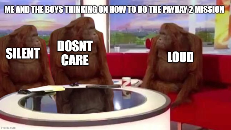 yuh | ME AND THE BOYS THINKING ON HOW TO DO THE PAYDAY 2 MISSION; DOSNT CARE; LOUD; SILENT | image tagged in where monkey | made w/ Imgflip meme maker