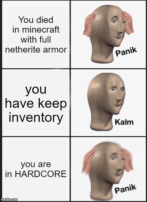 When it happens to you :( | You died in minecraft with full netherite armor; you have keep inventory; you are in HARDCORE | image tagged in memes,panik kalm panik | made w/ Imgflip meme maker