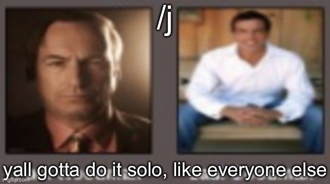 paul vs saul | /j; yall gotta do it solo, like everyone else | image tagged in paul vs saul | made w/ Imgflip meme maker