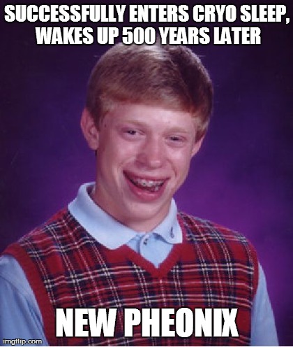 Bad Luck Brian Meme | SUCCESSFULLY ENTERS CRYO SLEEP, WAKES UP 500 YEARS LATER NEW PHEONIX | image tagged in memes,bad luck brian | made w/ Imgflip meme maker