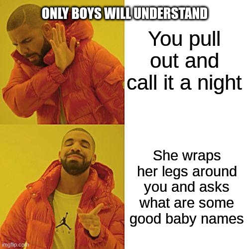 Drake Hotline Bling Meme | You pull out and call it a night; ONLY BOYS WILL UNDERSTAND; She wraps her legs around you and asks what are some good baby names | image tagged in memes,drake hotline bling | made w/ Imgflip meme maker