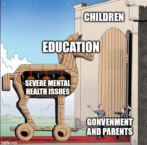 Trojan Horse | CHILDREN; EDUCATION; SEVERE MENTAL HEALTH ISSUES; GONVENMENT AND PARENTS | image tagged in trojan horse | made w/ Imgflip meme maker