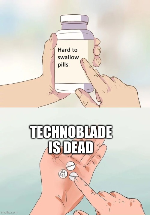 Hard To Swallow Pills Meme | TECHNOBLADE IS DEAD | image tagged in memes,hard to swallow pills | made w/ Imgflip meme maker