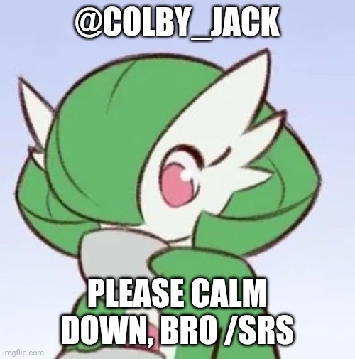 Seriously, what is all the fuss about? | @COLBY_JACK; PLEASE CALM DOWN, BRO /SRS | image tagged in gardevoir sipping tea | made w/ Imgflip meme maker
