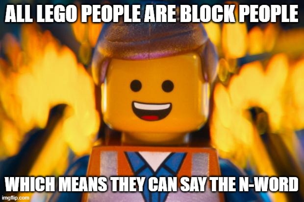 lego movie emmet | ALL LEGO PEOPLE ARE BLOCK PEOPLE; WHICH MEANS THEY CAN SAY THE N-WORD | image tagged in lego movie emmet | made w/ Imgflip meme maker