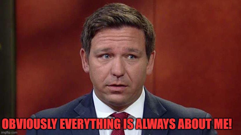 Ron DeSantis, afraid people will find out MAGA In Name Only | OBVIOUSLY EVERYTHING IS ALWAYS ABOUT ME! | image tagged in ron desantis afraid people will find out maga in name only | made w/ Imgflip meme maker
