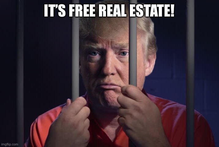 Trump in jail  | IT’S FREE REAL ESTATE! | image tagged in trump in jail | made w/ Imgflip meme maker