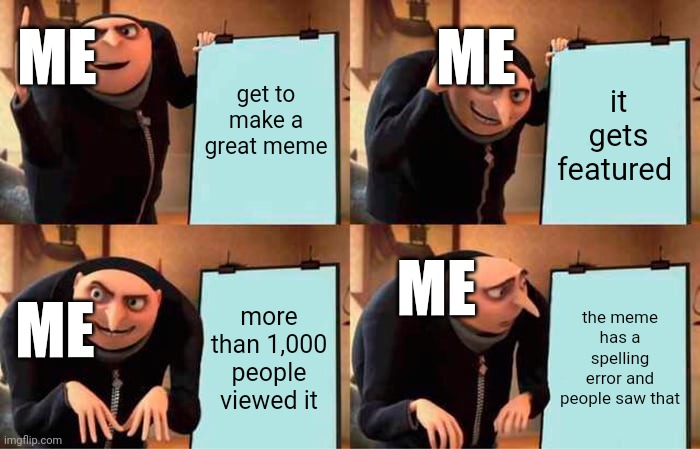 Gru's Plan | ME; ME; get to make a great meme; it gets featured; ME; ME; more than 1,000 people viewed it; the meme has a spelling error and people saw that | image tagged in memes,gru's plan | made w/ Imgflip meme maker