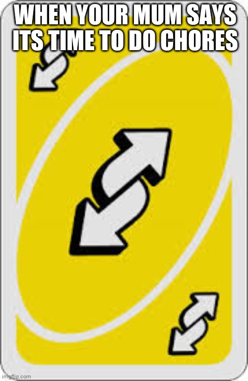 Uno Reverse Card | WHEN YOUR MUM SAYS ITS TIME TO DO CHORES | image tagged in uno reverse card | made w/ Imgflip meme maker