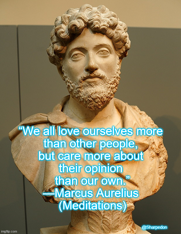 Marcus Aurelius meme | “We all love ourselves more 
than other people, 
but care more about 
their opinion 
than our own.”

—Marcus Aurelius 
(Meditations); @Sharpedon | image tagged in love,self esteem,philosophy,meditation,quotes | made w/ Imgflip meme maker
