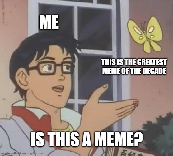 Is This A Pigeon Meme | ME; THIS IS THE GREATEST MEME OF THE DECADE; IS THIS A MEME? | image tagged in memes,is this a pigeon | made w/ Imgflip meme maker