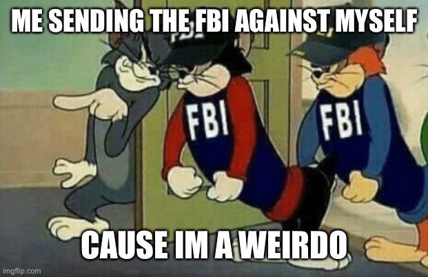 tom and jerry hired goons fbi | ME SENDING THE FBI AGAINST MYSELF; CAUSE IM A WEIRDO | image tagged in tom and jerry hired goons fbi | made w/ Imgflip meme maker