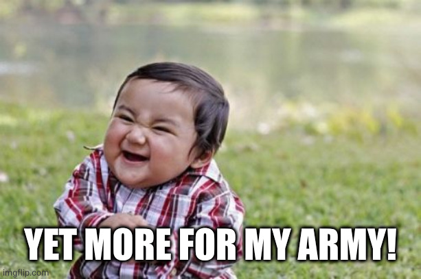Evil Toddler Meme | YET MORE FOR MY ARMY! | image tagged in memes,evil toddler | made w/ Imgflip meme maker