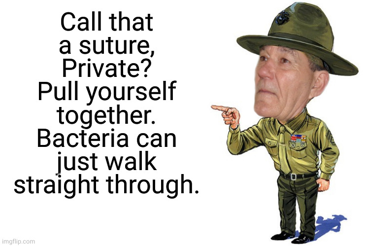 Sargent kewlew | Call that
a suture,
Private?
Pull yourself
together.
Bacteria can
just walk
straight through. | image tagged in sargent kewlew | made w/ Imgflip meme maker