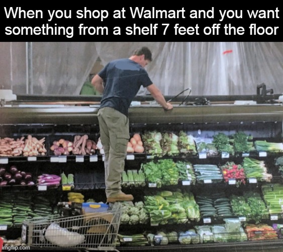 When you shop at Walmart and you want something from a shelf 7 feet off the floor | image tagged in meme,memes,funny,humor | made w/ Imgflip meme maker
