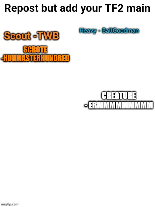 add your tf2 main | SCROTE -HUHMASTERHUNDRED | image tagged in tf2,scouts | made w/ Imgflip meme maker