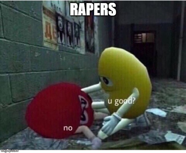 U Good No | RAPERS | image tagged in u good no | made w/ Imgflip meme maker