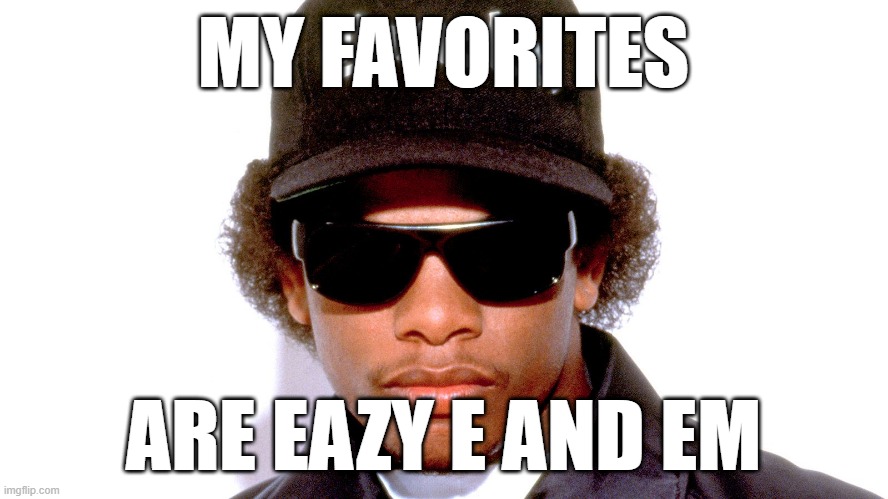 Eazy E | MY FAVORITES ARE EAZY E AND EM | image tagged in eazy e | made w/ Imgflip meme maker