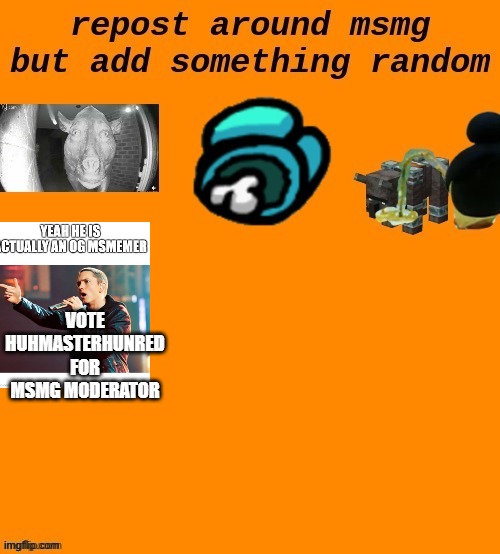add something awesome | VOTE HUHMASTERHUNRED FOR MSMG MODERATOR | made w/ Imgflip meme maker