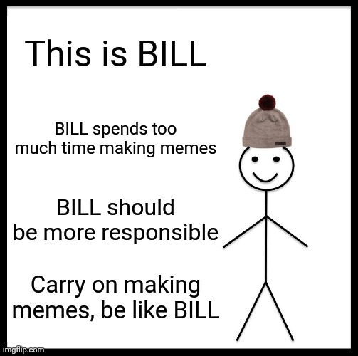 Be like BILL, make memes | This is BILL; BILL spends too much time making memes; BILL should be more responsible; Carry on making memes, be like BILL | image tagged in memes,be like bill | made w/ Imgflip meme maker