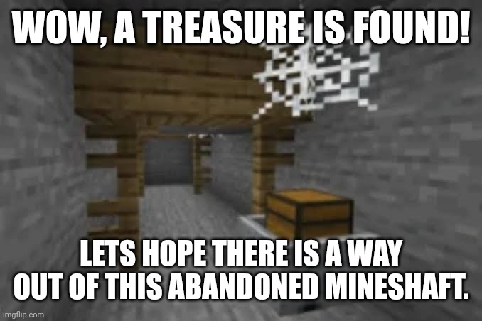 WOW, A TREASURE IS FOUND! LETS HOPE THERE IS A WAY OUT OF THIS ABANDONED MINESHAFT. | image tagged in memes,mines,craft | made w/ Imgflip meme maker