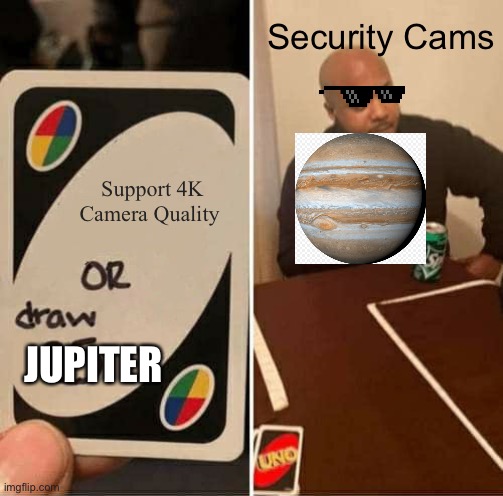 UNO Draw 25 Cards Meme | Security Cams; Support 4K Camera Quality; JUPITER | image tagged in memes,uno draw 25 cards | made w/ Imgflip meme maker