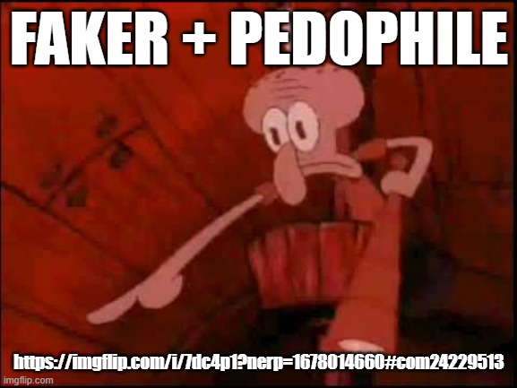 Squidward pointing | FAKER + PEDOPHILE; https://imgflip.com/i/7dc4p1?nerp=1678014660#com24229513 | image tagged in squidward pointing | made w/ Imgflip meme maker
