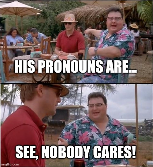 See Nobody Cares Meme | HIS PRONOUNS ARE... SEE, NOBODY CARES! | image tagged in memes,see nobody cares | made w/ Imgflip meme maker