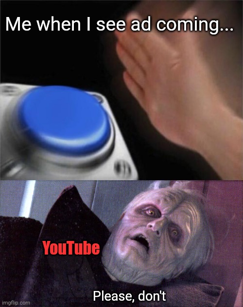 Me when I see ad coming... Please, don't YouTube | image tagged in memes,blank nut button,palpatine please dont | made w/ Imgflip meme maker