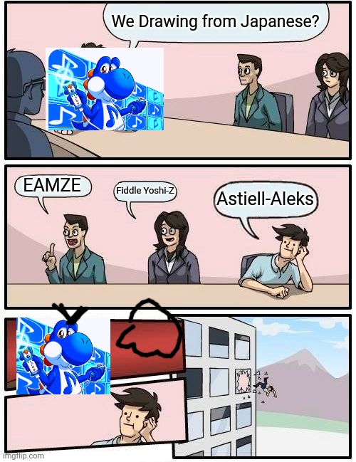 Boardroom Meeting Suggestion Meme | We Drawing from Japanese? EAMZE Fiddle Yoshi-Z Astiell-Aleks | image tagged in memes,boardroom meeting suggestion | made w/ Imgflip meme maker