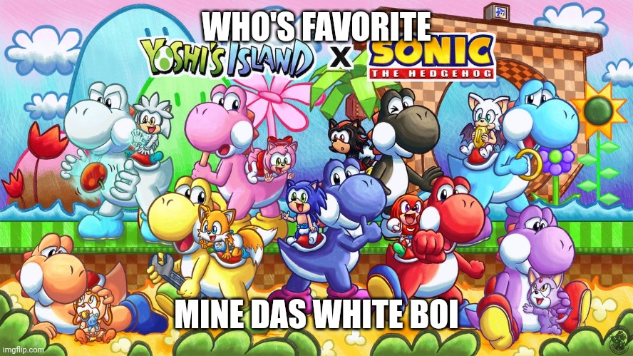You Have White Bois | WHO'S FAVORITE; MINE DAS WHITE BOI | image tagged in yoshi's island baby sonic the hedgehog poster by music-yoshi-z,yoshi's island,baby sonic the hedgehog,fiddle yoshi-z | made w/ Imgflip meme maker