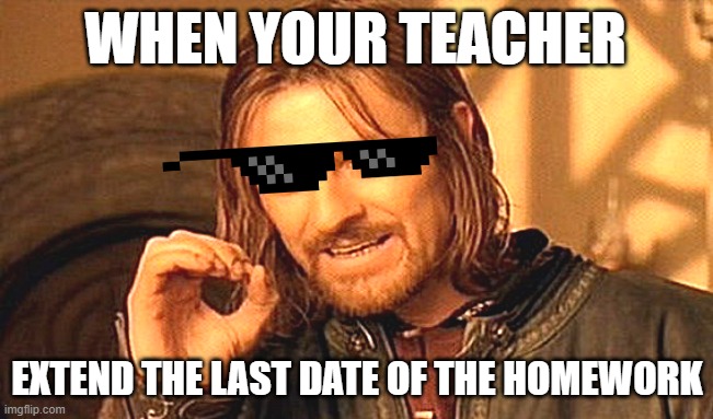 We need this teacher | WHEN YOUR TEACHER; EXTEND THE LAST DATE OF THE HOMEWORK | image tagged in memes,one does not simply | made w/ Imgflip meme maker