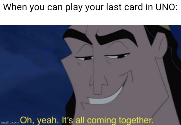 Yeah ?? (Upvote not required) | When you can play your last card in UNO: | image tagged in it's all coming together,uno,no u,relatable | made w/ Imgflip meme maker