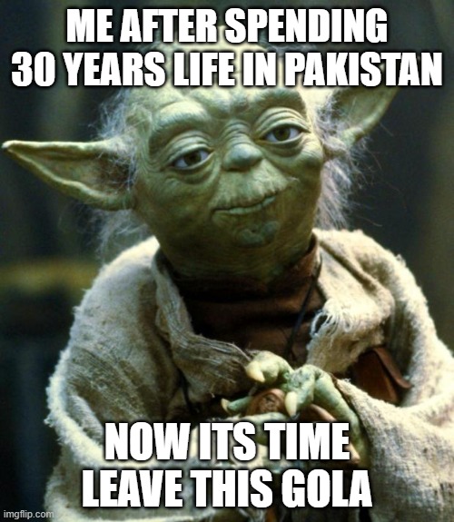 meme1 | ME AFTER SPENDING 30 YEARS LIFE IN PAKISTAN; NOW ITS TIME LEAVE THIS GOLA | image tagged in memes,star wars yoda | made w/ Imgflip meme maker