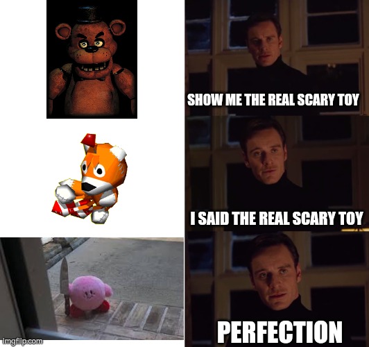 perfection | SHOW ME THE REAL SCARY TOY; I SAID THE REAL SCARY TOY; PERFECTION | image tagged in perfection,kirby | made w/ Imgflip meme maker
