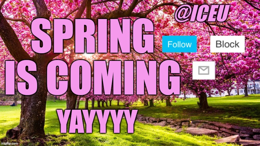 Goodbye winter | SPRING IS COMING; YAYYYY | image tagged in iceu spring template,finally,winter,is,over,looooooooooooooooooooooooooooooooooool | made w/ Imgflip meme maker