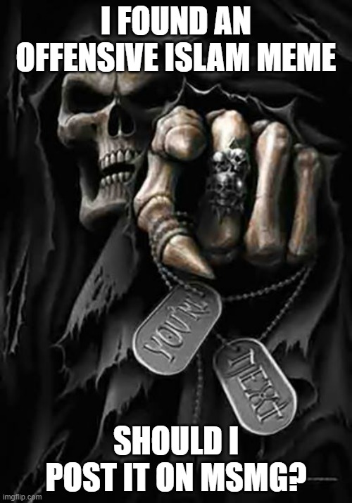 Grim Reaper | I FOUND AN OFFENSIVE ISLAM MEME; SHOULD I POST IT ON MSMG? | image tagged in grim reaper | made w/ Imgflip meme maker
