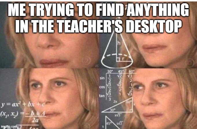 desktops be like | ME TRYING TO FIND ANYTHING IN THE TEACHER'S DESKTOP | image tagged in math lady/confused lady | made w/ Imgflip meme maker