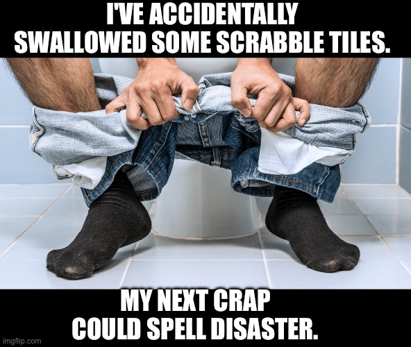 Scrabble | I'VE ACCIDENTALLY SWALLOWED SOME SCRABBLE TILES. MY NEXT CRAP COULD SPELL DISASTER. | image tagged in constipated,bad pun | made w/ Imgflip meme maker