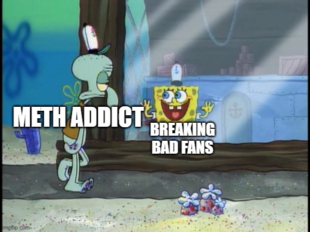 when breaking bad fans see a meth addict : | BREAKING BAD FANS; METH ADDICT | image tagged in spongebob squidward | made w/ Imgflip meme maker