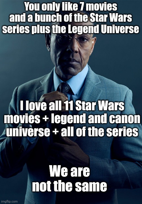 Unpopular opinion about Star Wars that I'm proud of | You only like 7 movies and a bunch of the Star Wars series plus the Legend Universe; I love all 11 Star Wars movies + legend and canon universe + all of the series; We are not the same | image tagged in gus fring we are not the same | made w/ Imgflip meme maker