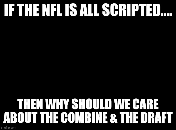 NFL bull shit conspiracies | IF THE NFL IS ALL SCRIPTED.... THEN WHY SHOULD WE CARE ABOUT THE COMBINE & THE DRAFT | image tagged in nfl logic,fake | made w/ Imgflip meme maker