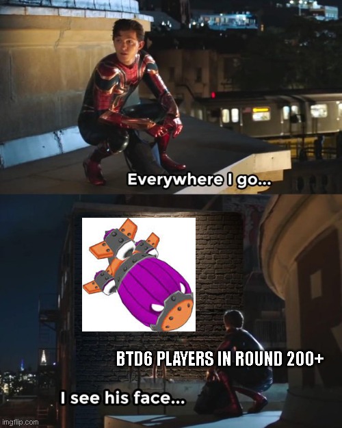when fortified bad | BTD6 PLAYERS IN ROUND 200+ | image tagged in everywhere i go i see his face | made w/ Imgflip meme maker