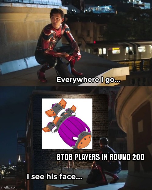 fortified bad | BTD6 PLAYERS IN ROUND 200 | image tagged in everywhere i go i see his face | made w/ Imgflip meme maker